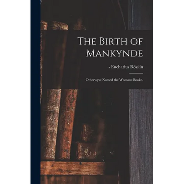The Birth of Mankynde: Otherwyse Named the Womans Booke.
