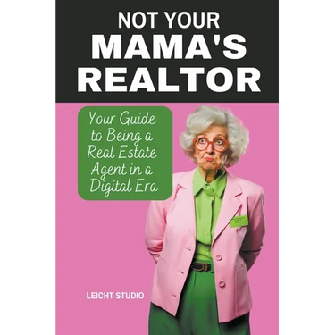 Not Your Mama's Realtor: Your Guide to Being a Real Estate Agent in a Digital Era