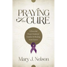 Praying for the Cure: A Powerful Prayer Guide for Comfort and Healing from Cancer