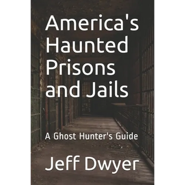 America's Haunted Prisons and Jails: A Ghost Hunter's Guide