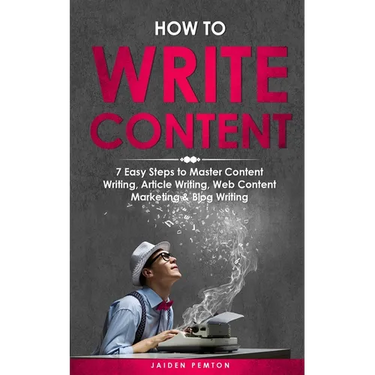 How to Write Content: 7 Easy Steps to Master Content Writing, Article Writing, Web Content Marketing & Blog Writing