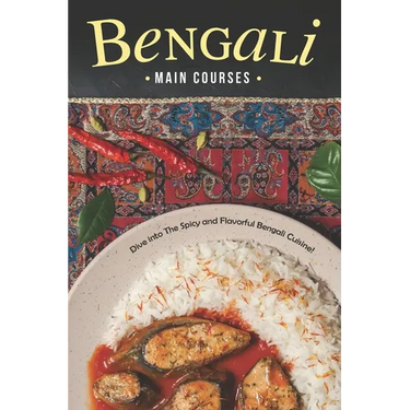 Bengali Main Courses: Dive into The Spicy and Flavorful Bengali Cuisine!