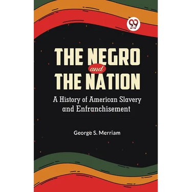 The Negro and the Nation A History of American Slavery and Enfranchisement