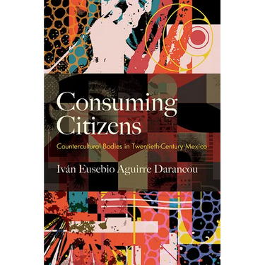 Consuming Citizens: Countercultural Bodies in Twentieth-Century Mexico
