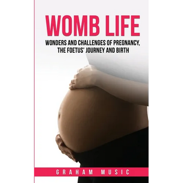 Womb Life: Wonders and challenges of pregnancy, the foetus' journey and birth