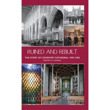 Ruined and Rebuilt: The Story of Coventry Cathedral 1939-1962
