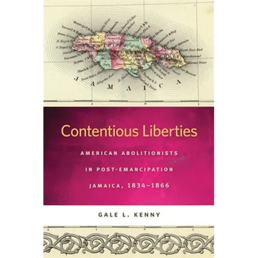 Contentious Liberties: American Abolitionists in Post-Emancipation Jamaica, 1834-1866