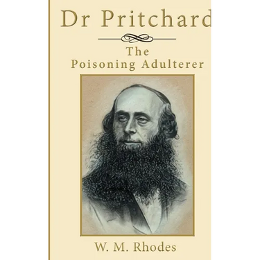 Dr Pritchard The Poisoning Adulterer: A Victorian Killer Doctor