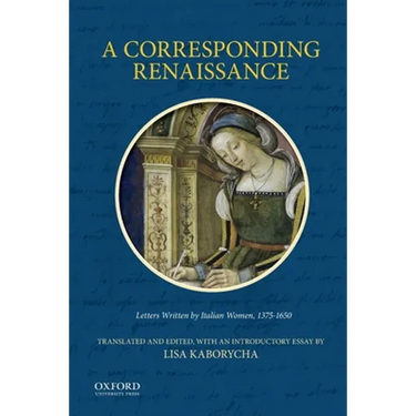 Corresponding Renaissance: Letters Written by Italian Women, 1375-1650
