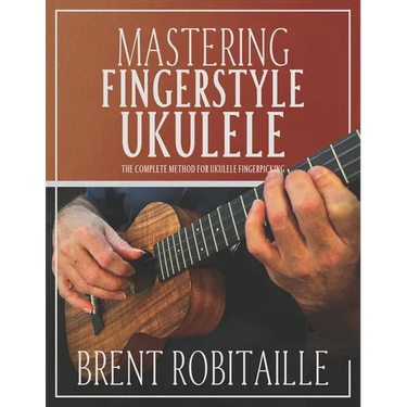 Mastering Fingerstyle Ukulele: The Complete Method for Ukulele Fingerpicking