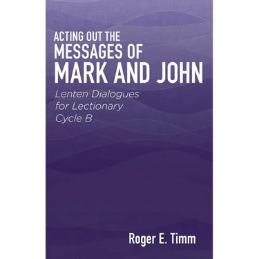 Acting Out the Messages of Mark and John: Lenten Dialogues for Lectionary Cycle B