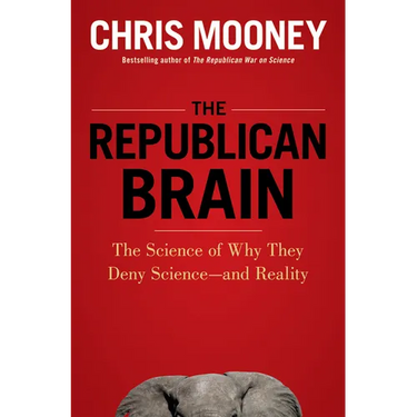The Republican Brain: The Science of Why They Deny Science--And Reality