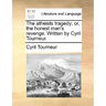 The atheists tragedy; or, the honest man's revenge. Written by Cyril Tourneur.