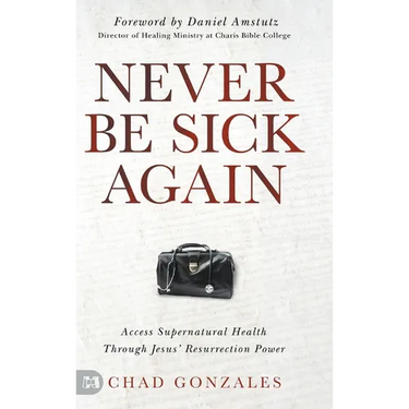 Never Be Sick Again: Access Supernatural Health Through Jesus' Resurrection Power