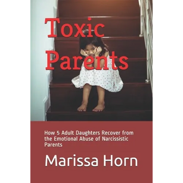 Toxic Parents: How 5 Adult Daughters Recover from the Emotional Abuse of Narcissistic Parents