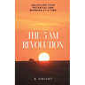 The 5 AM Revolution: Unlocking Your Potential One Morning at a Time