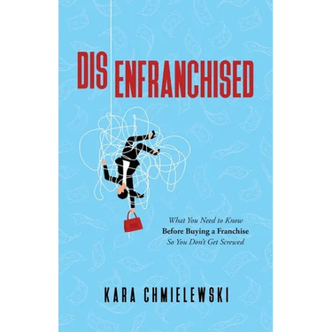 Disenfranchised: What You Need to Know Before Buying a Franchise So You Don't Get Screwed