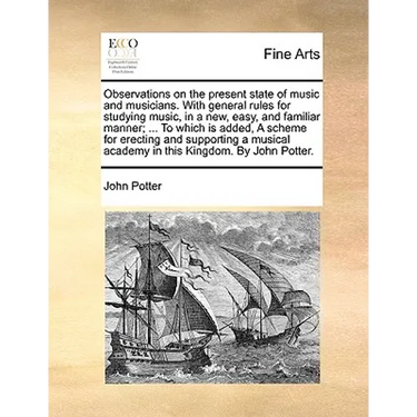 Observations on the Present State of Music and Musicians. with General Rules for Studying Music, in a New, Easy, and Familiar Manner; ... to Which Is