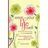 Wear Your Life Well: Lessons on the Journey to your Truest Self: How to design your life, fashion your style and live a life you love.