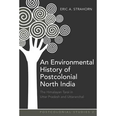 An Environmental History of Postcolonial North India: The Himalayan Tarai in Uttar Pradesh and Uttaranchal