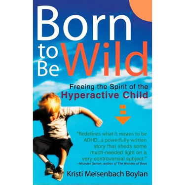 Born to Be Wild: Freeing the Spirit of the Hyperactive Child