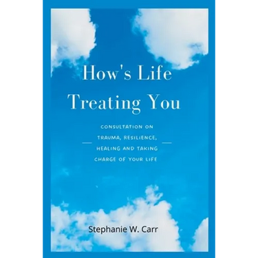 How's Life Treating You: Consultation on Trauma, Resilience, Healing And Taking Charge of Your Life