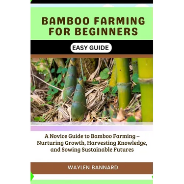 Bamboo Farming for Beginners Easy Guide: A Novice Guide to Bamboo Farming - Nurturing Growth, Harvesting Knowledge, and Sowing Sustainable Futures