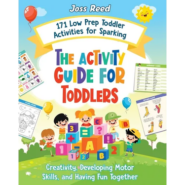 The Activity Guide for Toddlers: 171 Low Prep Toddler Activities for Sparking Creativity, Developing Motor Skills, and Having Fun Together