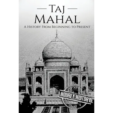 Taj Mahal: A History From Beginning to Present
