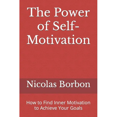 The Power of Self-Motivation: How to Find Inner Motivation to Achieve Your Goals
