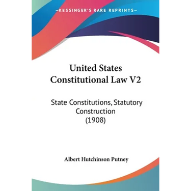 United States Constitutional Law V2: State Constitutions, Statutory Construction (1908)