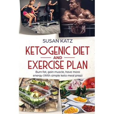 Ketogenic Diet and Exercise Plan: Burn Fat, Gain Muscle, Have More Energy (with Simple Keto Meal Prep )