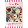 Mini Pies: Quick And Easy Mini Pie Recipes And Ideas: Step By Step Instructions For Mini Pies