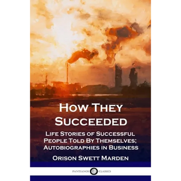 How They Succeeded: Life Stories of Successful People Told By Themselves; Autobiographies in Business