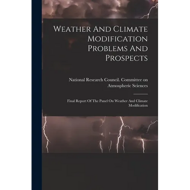 Weather And Climate Modification Problems And Prospects: Final Report Of The Panel On Weather And Climate Modification