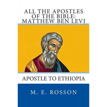 All the Apostles of the Bible: Matthew Ben Levi: Apostle to Ethiopia