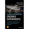Planning and Executing Credible Experiments: A Guidebook for Engineering, Science, Industrial Processes, Agriculture, and Business