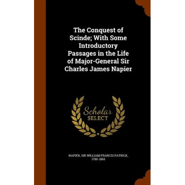 The Conquest of Scinde; With Some Introductory Passages in the Life of Major-General Sir Charles James Napier