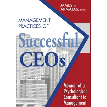 Management Practices of Successful CEOs: Memoir of a Psychological Consultant to Management