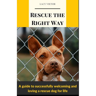 Rescue the Right Way: A Guide to Successfully Welcoming and Loving a Rescue Dog for Life