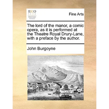 The Lord of the Manor, a Comic Opera, as It Is Performed at the Theatre Royal Drury-Lane, with a Preface by the Author.