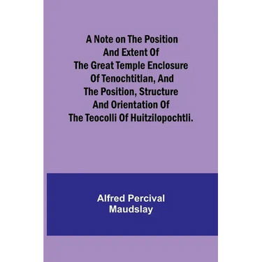 A note on the position and extent of the great temple enclosure of Tenochtitlan, and the position, structure and orientation of the Teocolli of Huitzi