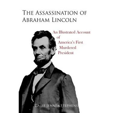 The Assassination of Abraham Lincoln: An Illustrated Account of America's First Murdered President