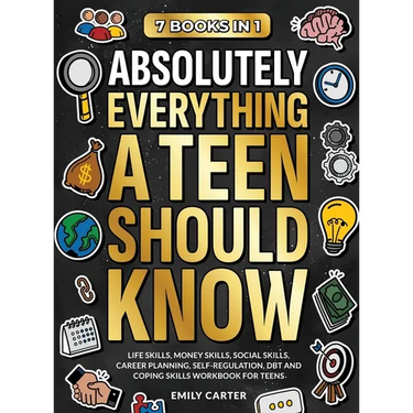 Absolutely Everything a Teen Should Know: 7 Books in 1 - Life Skills, Money Skills, Social Skills, Career Planning, Self-Regulation, DBT and Coping Sk