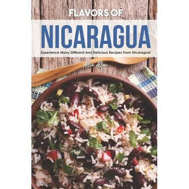 Flavors of Nicaragua: Experience Many Different and Delicious Recipes from Nicaragua!