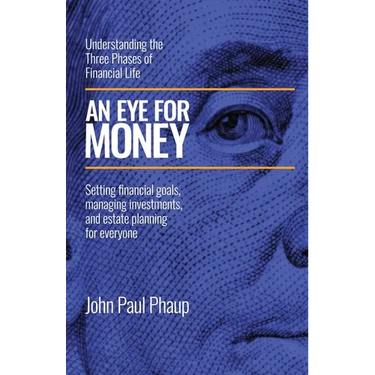 An Eye for Money: Understanding the Three Phases of Financial Life: Setting financial goals, managing investments, and estate planning for everyone