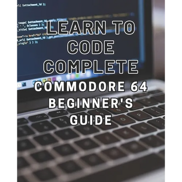 Learn to Code: Complete Commodore 64 Beginner's Guide: Master the Basics of Coding with this Comprehensive Guide to Programming on th