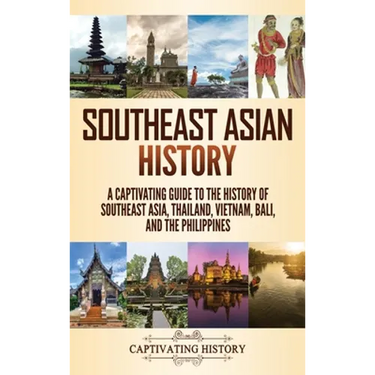 Southeast Asian History: A Captivating Guide to the History of Southeast Asia, Thailand, Vietnam, Bali, and the Philippines