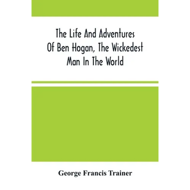 The Life And Adventures Of Ben Hogan, The Wickedest Man In The World. Containing A Full Account Of His Thrilling And Remarkable Experiences, Together