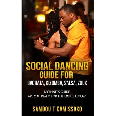 Social Dancing Guide for Bachata, Kizomba, Salsa, Zouk: Beginners Guide Are You Ready for the Dance Floor?